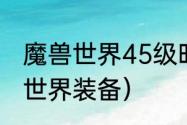 魔兽世界45级时期最好装备？（魔兽世界装备）