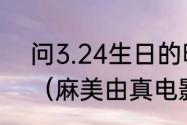 问3.24生日的明星是谁，越多越好？（麻美由真电影）