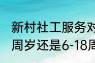 新村社工服务对象的年龄范围是6-35周岁还是6-18周岁