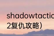 shadowtactics武士怎么杀？（武士2复仇攻略）