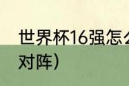 世界杯16强怎么产生？（世界杯16强对阵）