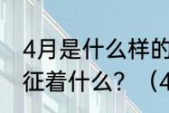 4月是什么样的季节,它代表着什么,象征着什么？（4月30是什么日子）