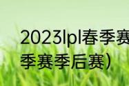 2023lpl春季赛季后赛时间？（lpl春季赛季后赛）