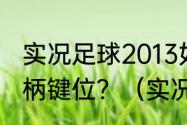 实况足球2013如何设置北通阿修罗手柄键位？（实况足球2013按键）