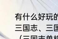 有什么好玩的三国的单机游戏？除了三国志、三国群英传、真三国无双？（三国志单机游戏）