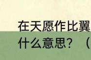 在天愿作比翼鸟，在地愿为连理枝，什么意思？（在天愿作比翼鸟）