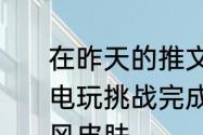 在昨天的推文里妲己宝宝提到了开启电玩挑战完成任务可领取电玩爆裂旋风皮肤