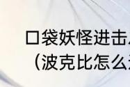 口袋妖怪进击之旅波克比怎么进化？（波克比怎么进化）