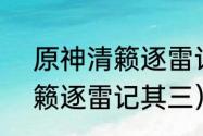 原神清籁逐雷记3任务怎么做？（清籁逐雷记其三）