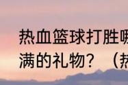 热血篮球打胜哪个队就能得到状态全满的礼物？（热血篮球金手指）