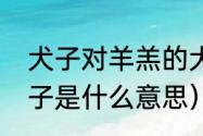 犬子对羊羔的犬子是什么意思？（犬子是什么意思）