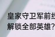 皇家守卫军前线怎样不在线贮存也能解锁全部英雄？（皇家守卫军攻略）