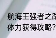 航海王强者之路前期怎么快速升级及体力获得攻略？（航海王强者之路）