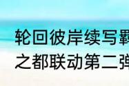 轮回彼岸续写羁绊猎魂觉醒永远的7日之都联动第二弹火爆进行