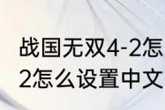 战国无双4-2怎么调语言，战国无双4-2怎么设置中文？（战国无双2中文版）