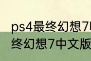 ps4最终幻想7哪个是中文版的？（最终幻想7中文版）