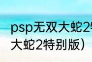 psp无双大蛇2特别版的按键？（无双大蛇2特别版）