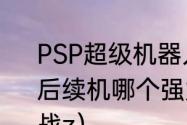 PSP超级机器人大战Z再世篇，主角的后续机哪个强力点？（超级机器人大战z）