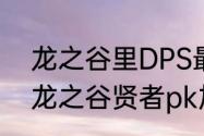 龙之谷里DPS最高的是哪个职业？（龙之谷贤者pk加点）