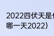 2022四伏天是什么时间？（出伏天是哪一天2022）