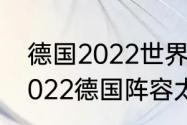 德国2022世界杯阵容实力咋样？（2022德国阵容太豪华）