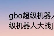 gba超级机器人大战顺序？（gba超级机器人大战j）