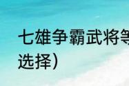 七雄争霸武将等级？（七雄争霸武将选择）