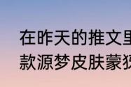 在昨天的推文里妲己宝宝提到了第五款源梦皮肤蒙犽正在研发制作中