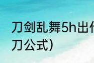 刀剑乱舞5h出什么刀？（刀剑乱舞锻刀公式）