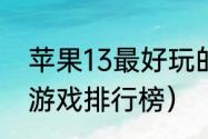 苹果13最好玩的游戏推荐？（好玩的游戏排行榜）