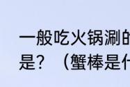 一般吃火锅涮的蟹棒，它主要原材料是？（蟹棒是什么做成的）