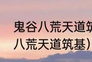 鬼谷八荒天道筑基秘境位置？（鬼谷八荒天道筑基）