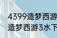 4399造梦西游3水下迷宫怎么走？（造梦西游3水下迷宫）