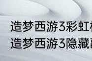 造梦西游3彩虹楼隐藏副本怎么进？（造梦西游3隐藏副本）