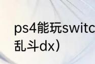 ps4能玩switch吗？（任天堂明星大乱斗dx）