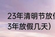 23年清明节放假时间？（清明节2023年放假几天）