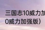 三国志10威力加强版相性？（三国志10威力加强版）