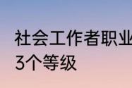 社会工作者职业资格分为2个等级还是3个等级