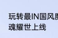 玩转最IN国风魔域口袋版仙侠主题幻魂耀世上线