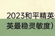 2023和平精英最稳灵敏度？（和平精英最稳灵敏度）