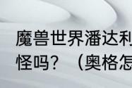 魔兽世界潘达利亚怎么去?有十几级的怪吗？（奥格怎么去潘达利亚）