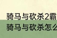 骑马与砍杀2霸主怎么让士兵冲锋？（骑马与砍杀怎么赶牛）