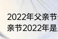 2022年父亲节母亲节几月几号？（父亲节2022年是几月几日）