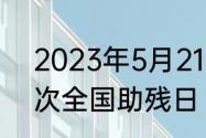 2023年5月21日是第33次还是第30次全国助残日