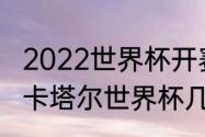 2022世界杯开赛时间和闭幕时间？（卡塔尔世界杯几号开始）