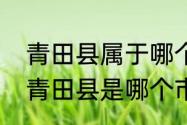 青田县属于哪个省哪个市？（浙江省青田县是哪个市）