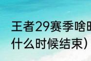 王者29赛季啥时候结束？（王者赛季什么时候结束）