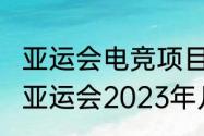 亚运会电竞项目2023年几月开始？（亚运会2023年几月几号举办）