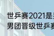 世乒赛2021是男团还是男单？（中国男团晋级世乒赛四强）