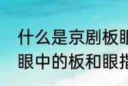 什么是京剧板眼怎么分辩？（一板一眼中的板和眼指的是）